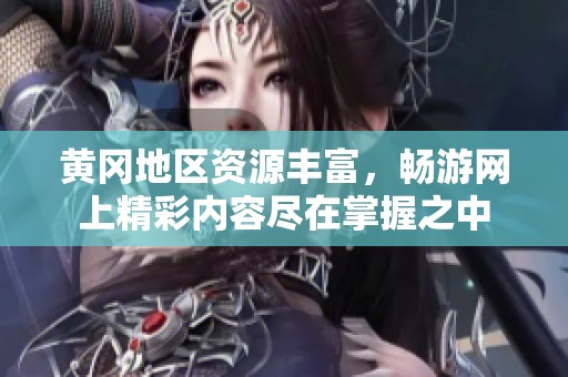 黄冈地区资源丰富，畅游网上精彩内容尽在掌握之中