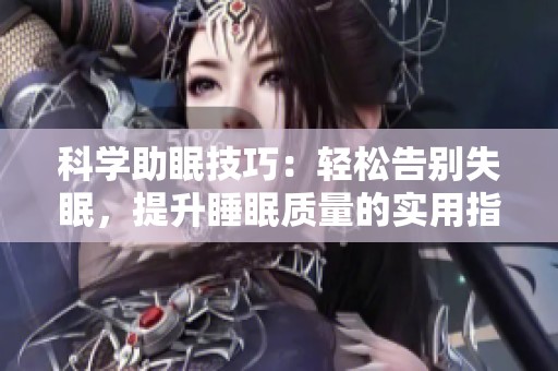 科学助眠技巧：轻松告别失眠，提升睡眠质量的实用指南