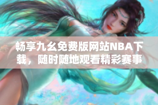 畅享九幺免费版网站NBA下载，随时随地观看精彩赛事