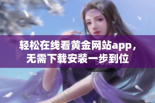 轻松在线看黄金网站app，无需下载安装一步到位