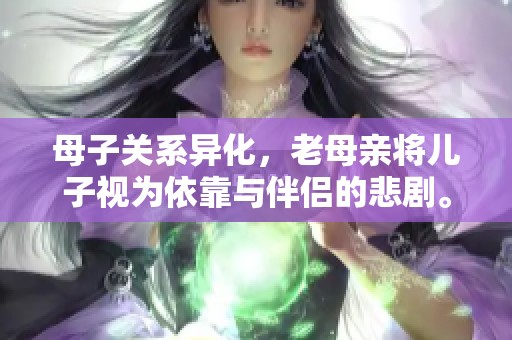 母子关系异化，老母亲将儿子视为依靠与伴侣的悲剧。