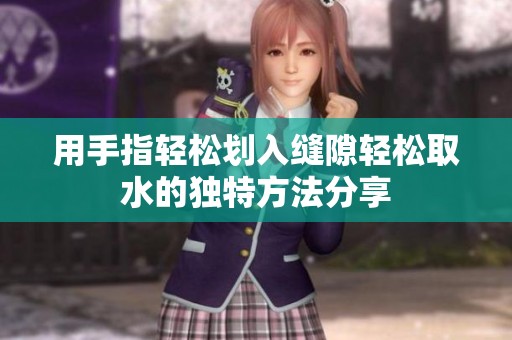 用手指轻松划入缝隙轻松取水的独特方法分享