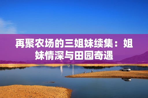 再聚农场的三姐妹续集：姐妹情深与田园奇遇
