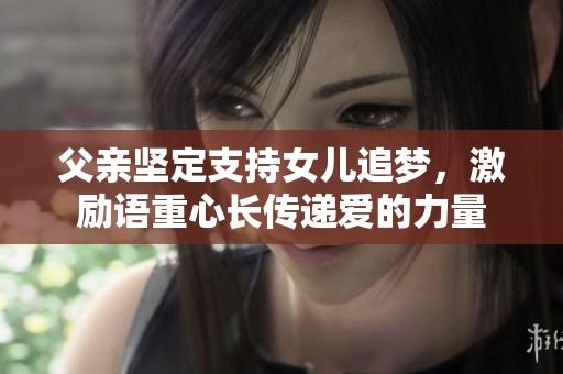 父亲坚定支持女儿追梦，激励语重心长传递爱的力量