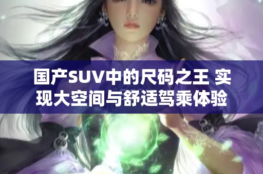 国产SUV中的尺码之王 实现大空间与舒适驾乘体验