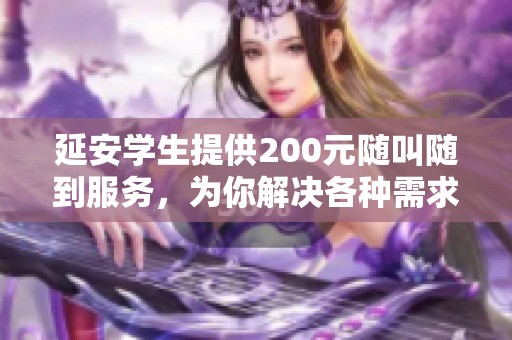 延安学生提供200元随叫随到服务，为你解决各种需求