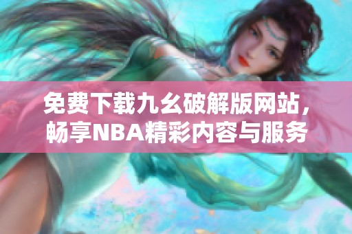 免费下载九幺破解版网站，畅享NBA精彩内容与服务