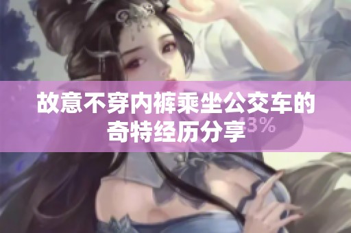 故意不穿内裤乘坐公交车的奇特经历分享