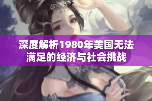 深度解析1980年美国无法满足的经济与社会挑战