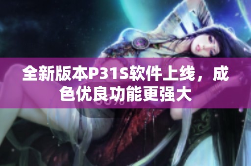 全新版本P31S软件上线，成色优良功能更强大