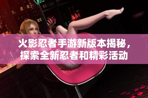 火影忍者手游新版本揭秘，探索全新忍者和精彩活动