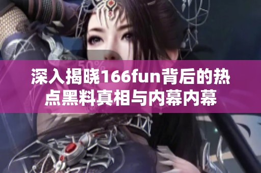 深入揭晓166fun背后的热点黑料真相与内幕内幕