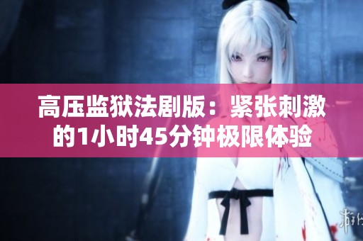 高压监狱法剧版：紧张刺激的1小时45分钟极限体验