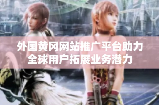 外国黄冈网站推广平台助力全球用户拓展业务潜力