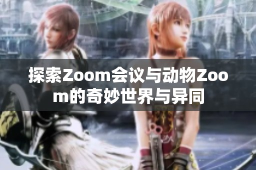 探索Zoom会议与动物Zoom的奇妙世界与异同