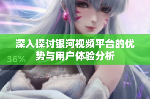深入探讨银河视频平台的优势与用户体验分析