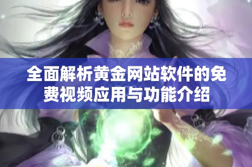 全面解析黄金网站软件的免费视频应用与功能介绍