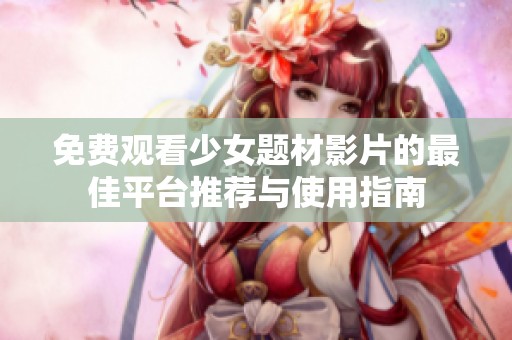 免费观看少女题材影片的最佳平台推荐与使用指南