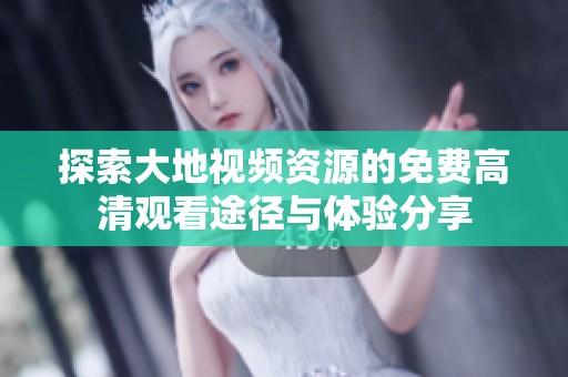 探索大地视频资源的免费高清观看途径与体验分享