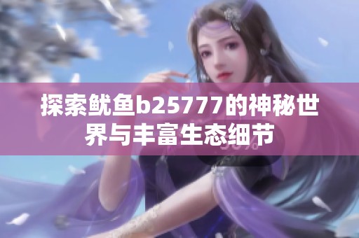 探索鱿鱼b25777的神秘世界与丰富生态细节