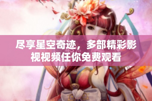 尽享星空奇迹，多部精彩影视视频任你免费观看