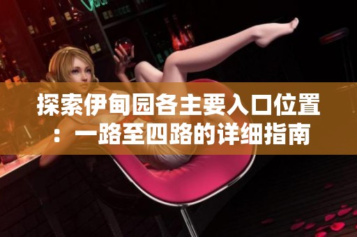 探索伊甸园各主要入口位置：一路至四路的详细指南