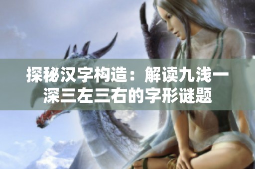 探秘汉字构造：解读九浅一深三左三右的字形谜题
