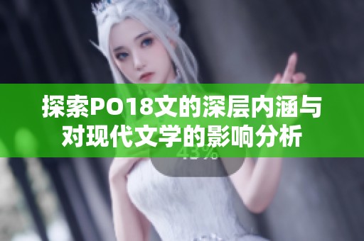 探索PO18文的深层内涵与对现代文学的影响分析