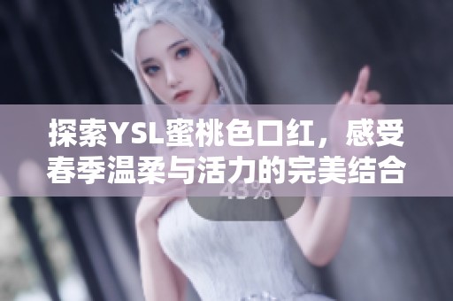 探索YSL蜜桃色口红，感受春季温柔与活力的完美结合