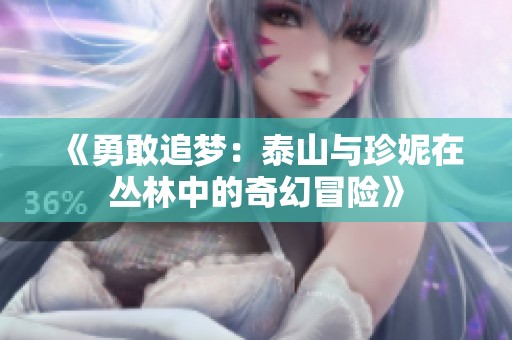 《勇敢追梦：泰山与珍妮在丛林中的奇幻冒险》