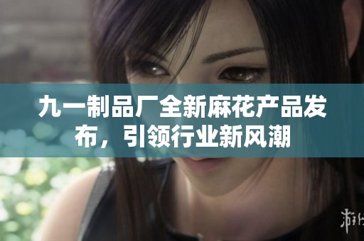 九一制品厂全新麻花产品发布，引领行业新风潮