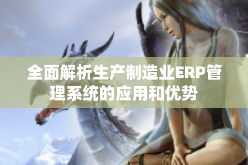 全面解析生产制造业ERP管理系统的应用和优势