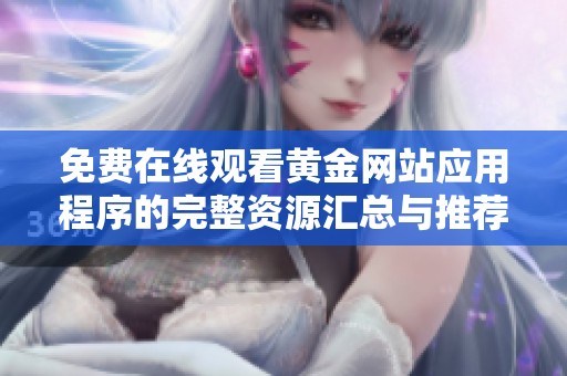 免费在线观看黄金网站应用程序的完整资源汇总与推荐