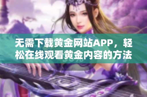 无需下载黄金网站APP，轻松在线观看黄金内容的方法介绍