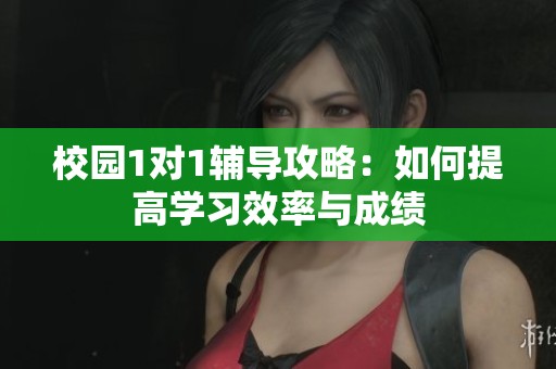 校园1对1辅导攻略：如何提高学习效率与成绩