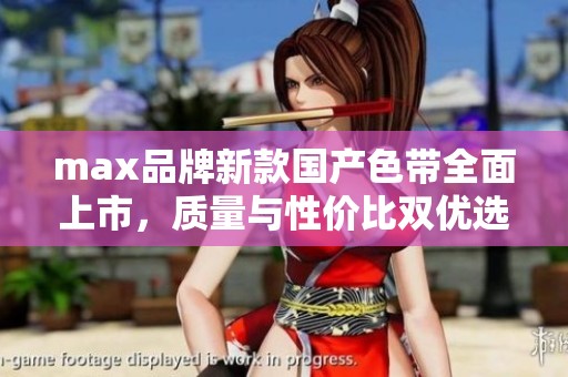 max品牌新款国产色带全面上市，质量与性价比双优选