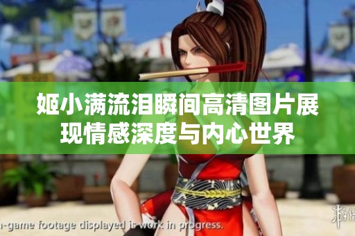 姬小满流泪瞬间高清图片展现情感深度与内心世界
