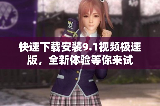快速下载安装9.1视频极速版，全新体验等你来试