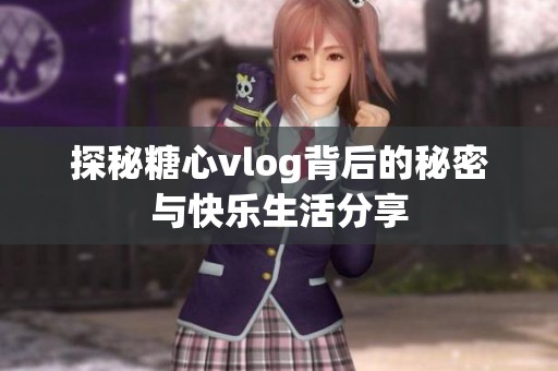 探秘糖心vlog背后的秘密与快乐生活分享