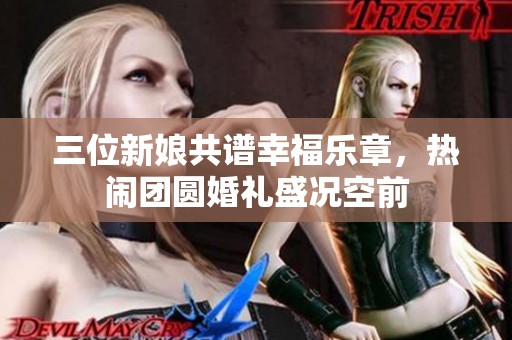 三位新娘共谱幸福乐章，热闹团圆婚礼盛况空前