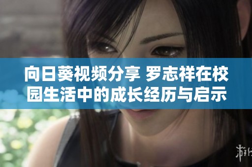 向日葵视频分享 罗志祥在校园生活中的成长经历与启示