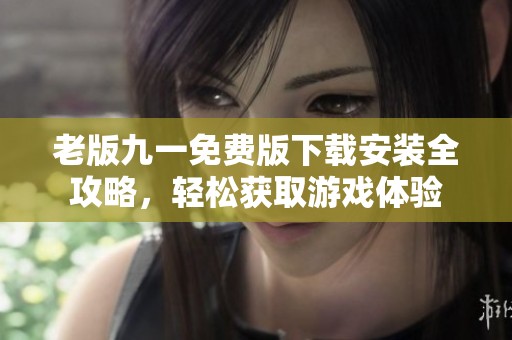 老版九一免费版下载安装全攻略，轻松获取游戏体验