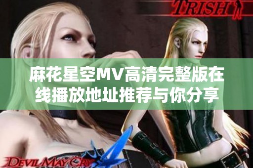 麻花星空MV高清完整版在线播放地址推荐与你分享