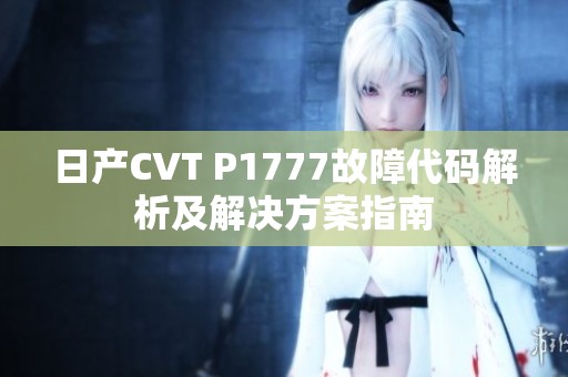 日产CVT P1777故障代码解析及解决方案指南