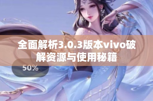 全面解析3.0.3版本vivo破解资源与使用秘籍