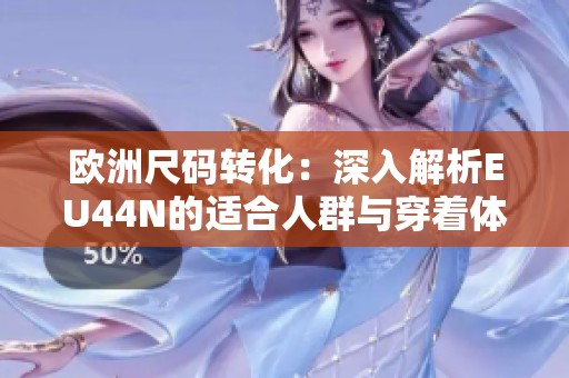 欧洲尺码转化：深入解析EU44N的适合人群与穿着体验