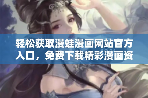 轻松获取漫蛙漫画网站官方入口，免费下载精彩漫画资源