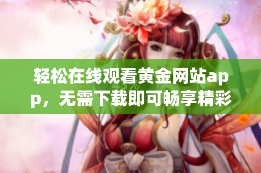 轻松在线观看黄金网站app，无需下载即可畅享精彩内容