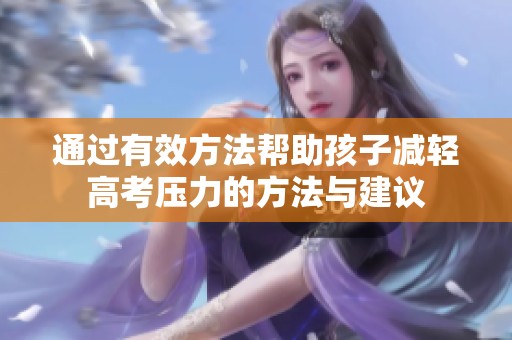 通过有效方法帮助孩子减轻高考压力的方法与建议