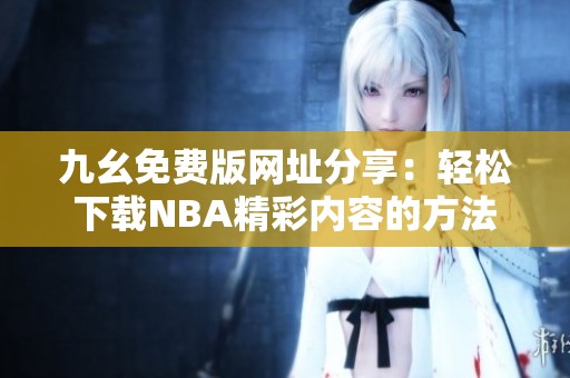 九幺免费版网址分享：轻松下载NBA精彩内容的方法